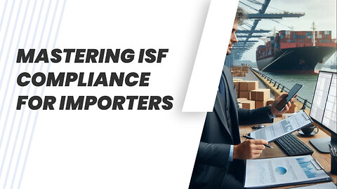 Mastering ISF Compliance: A Guide for Importers to Navigate the Customs Maze