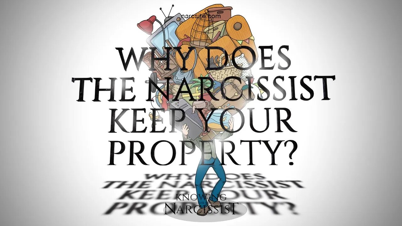 Why Does the Narcissist Keep Your Property?