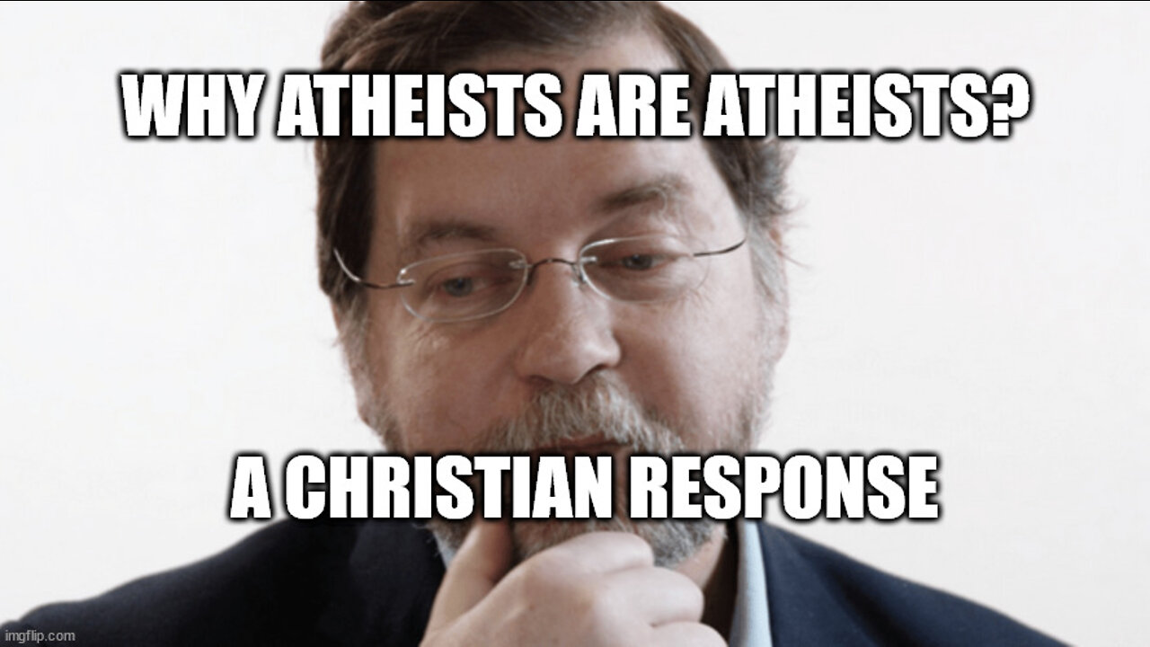 Why Atheists Are Atheists? A Christian Response!