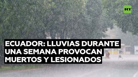Intensas lluvias durante una semana provocan 18 muertos y 28 lesionados en Ecuador