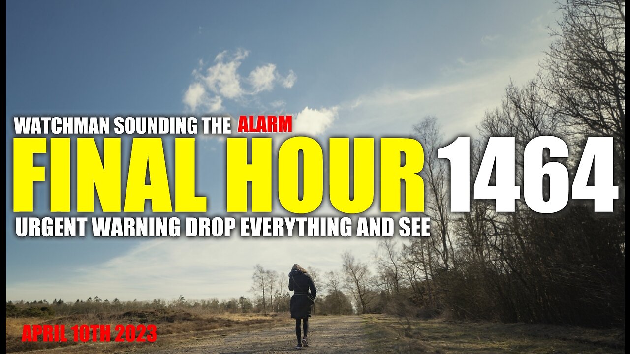 FINAL HOUR 1464 - URGENT WARNING DROP EVERYTHING AND SEE - WATCHMAN SOUNDING THE ALARM