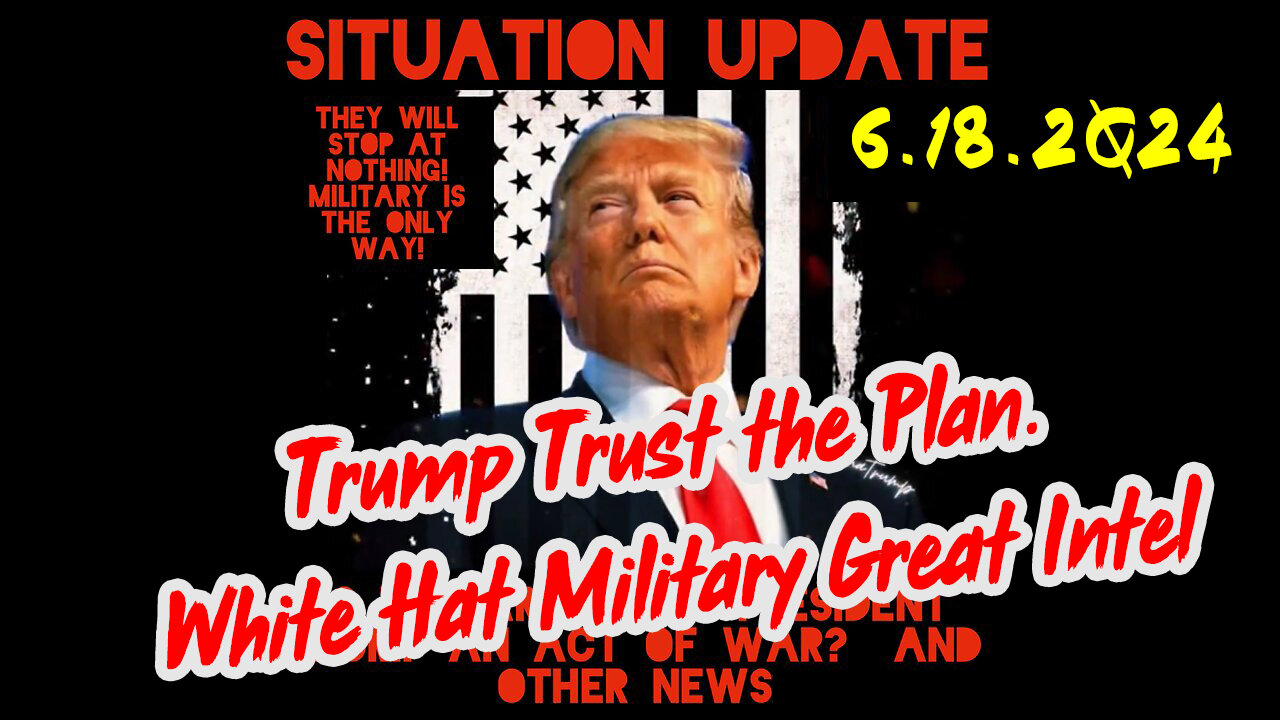 Situation Update 6-18-2Q24 ~ Trump Trust the Plan. White Hat Military Great Intel