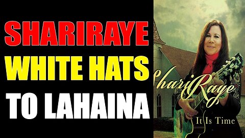 SHARIRAYE UPDATE TODAY AUG 18, 2023 WHITE HATS TO LAHAINA