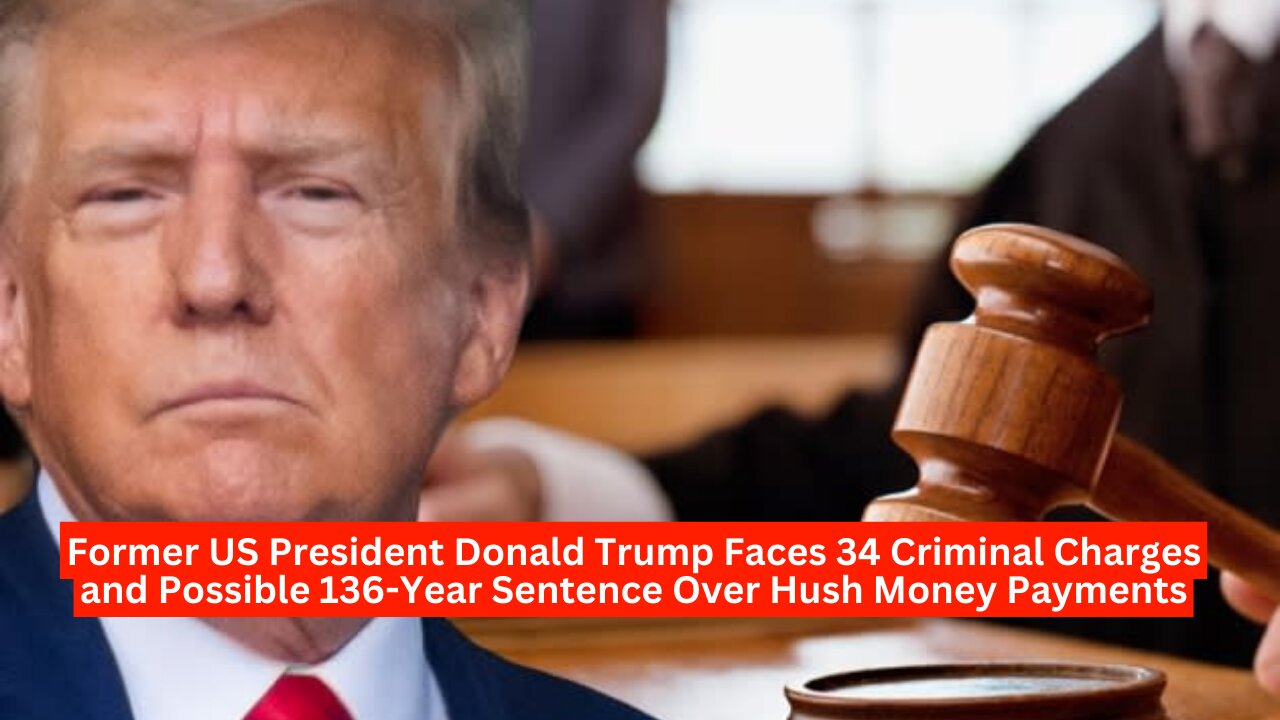 "Former US President Donald Trump Faces 34 Criminal Charges and Possible 136-Year Sentence "