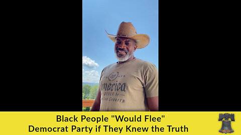 Black People "Would Flee" Democrat Party if They Knew the Truth