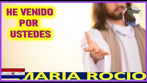 HE VENIDO POR USTEDES - MENSAJE DE JESUCRISTO REY A MARIA ROCIO