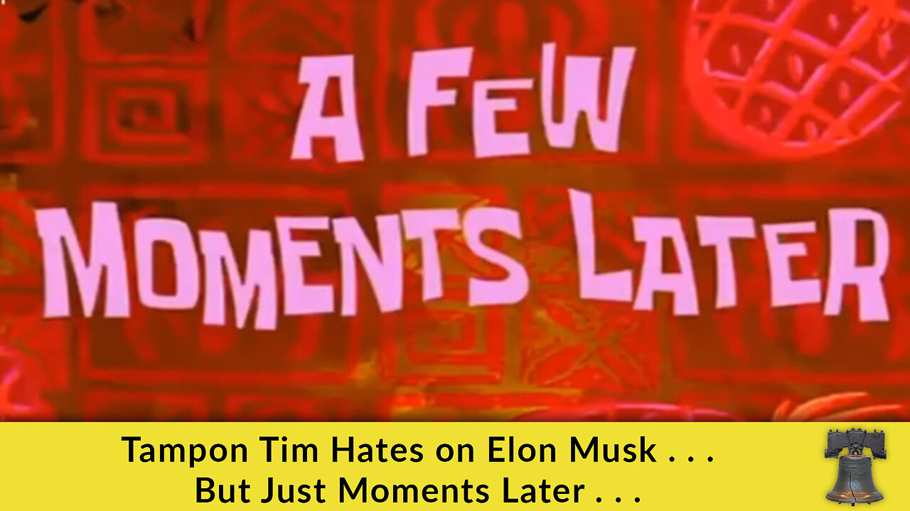 Tampon Tim Hates on Elon Musk . . . But Just Moments Later . . .