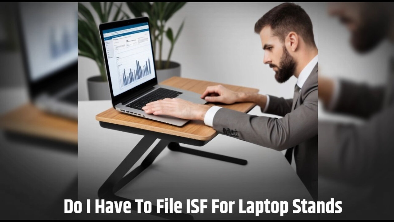Demystifying ISF Requirements: Do You Need to File for Laptop Stands?