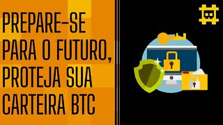 Esteja preparado para o futuro, busque proteger suas carteiras Bitcoin - [CORTE]