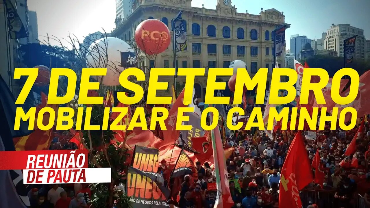 Sete de setembro mostra: mobilizar é o caminho - Reunião de Pauta nº 784 - 08/09/21