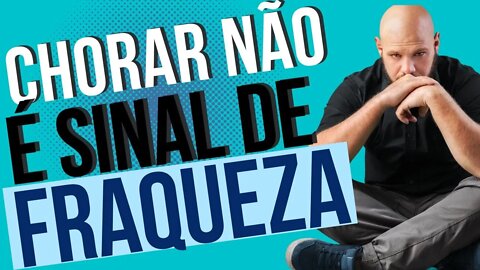 EMOÇÕES | CHORAR NÃO É FRAQUEZA | LAGRIMAS | NÃO TER VERGONHA | SER FORTE | VIVER OS SENTIMENTOS