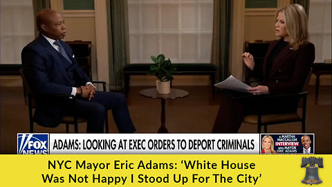 NYC Mayor Eric Adams: ‘White House Was Not Happy I Stood Up For The City’