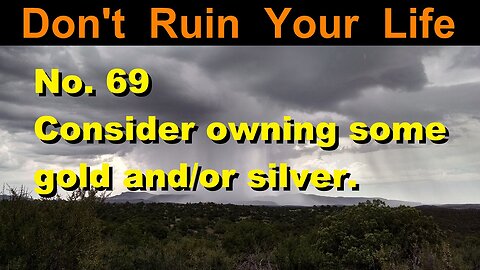 DRYL No. 69 -- Consider owning some gold and/or silver.