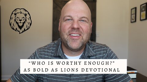 Who Is Worthy Enough? | AS BOLD AS LIONS DEVOTIONAL | July 11, 2022