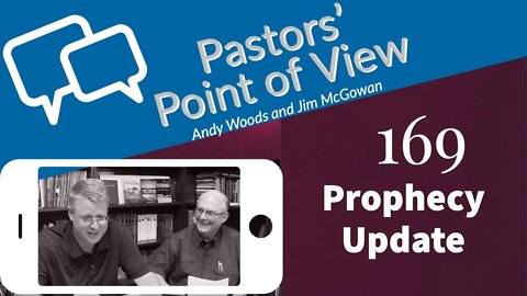 Pastors’ Point of View (PPOV) no. 169. Prophecy Update. Drs. Jim McGowan & Andy Woods