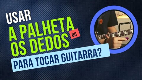 TOCAR GUITARRA COM OS DEDOS OU COM A PALHETA? | DICAS DE GUITARRA INICIANTES