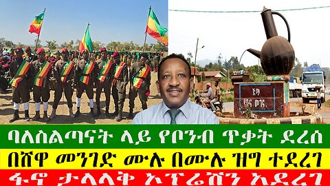 ባለስልጣናት ላይ የቦንብ ጥቃት ደረሰ፣ በሸዋ መንገድ ሙሉ በሙሉ ዝግ ተደረገ፣ ፋኖ ታላላቅ ኦፕሬሽን አደረገ፣ የቃሊቲ ታራሚዎችን መጠየቅ ታጋደ