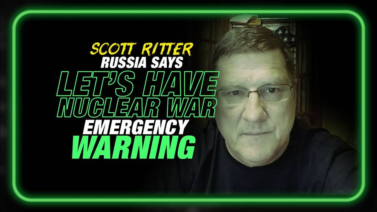 Russia Says 'Let's Have a Nuclear War' Scott Ritter Issues Emergency Warning