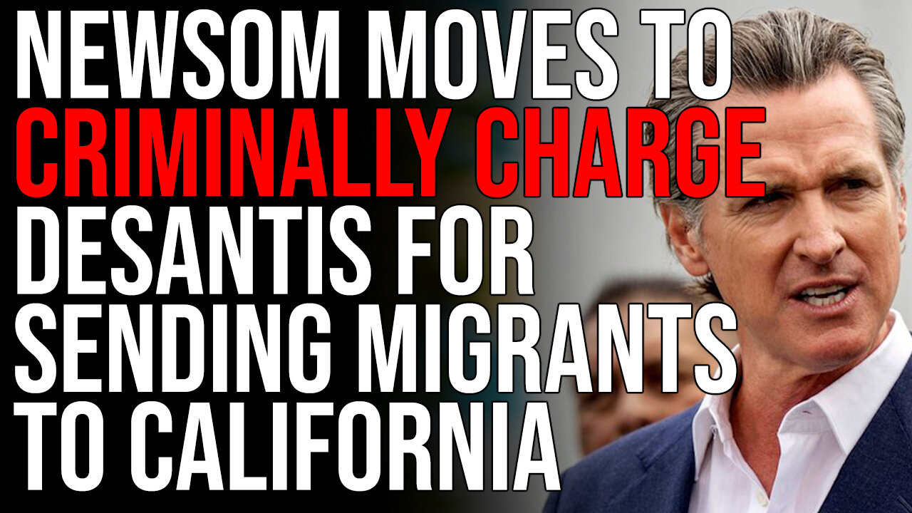 Newsom Moves To CRIMINALLY CHARGE DeSantis For Sending Migrants To California