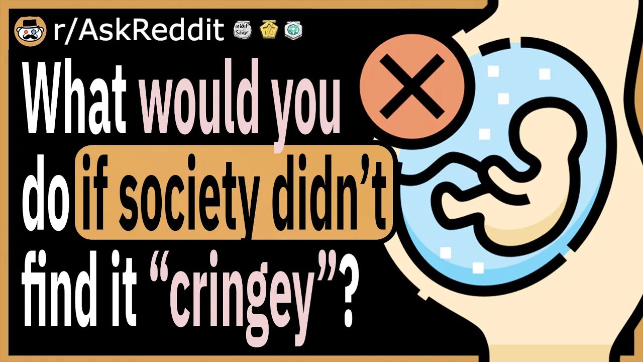 What is something you would do if society didn’t find it “cringey”?