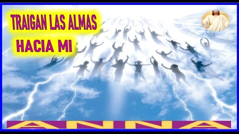 TRAIGAN LAS ALMAS HACIA MI - MENSAJE DE JESUCRISTO REY A ANNA