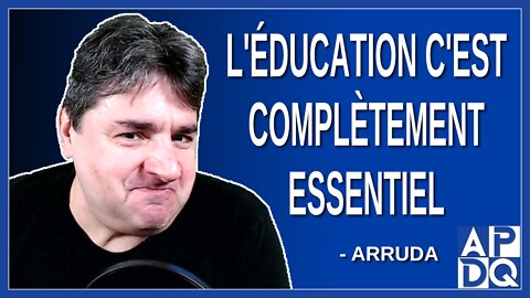 L'éducation c'est complètement essentiel. Dit Arruda