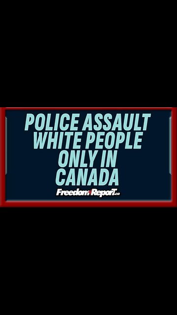POLICE ASSAULT WHITE PEOPLE ONLY IN CANADA