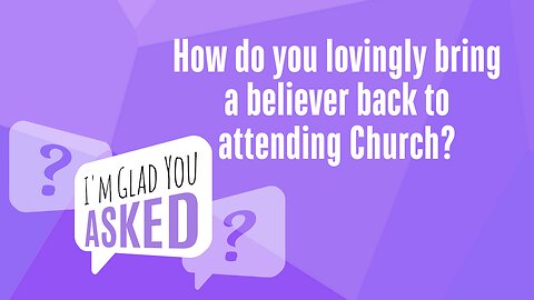 How do you lovingly bring a believer back to attending Church?