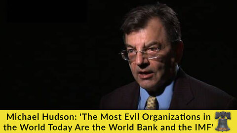 Michael Hudson: 'The Most Evil Organizations in the World Today Are the World Bank and the IMF'