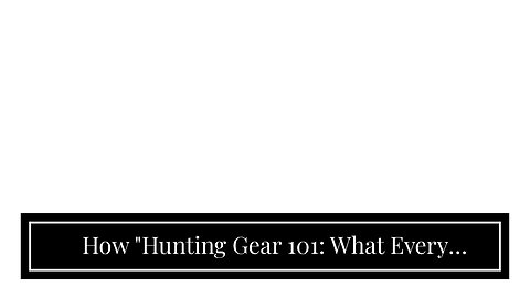 How "Hunting Gear 101: What Every Beginner Needs to Know" can Save You Time, Stress, and Money.
