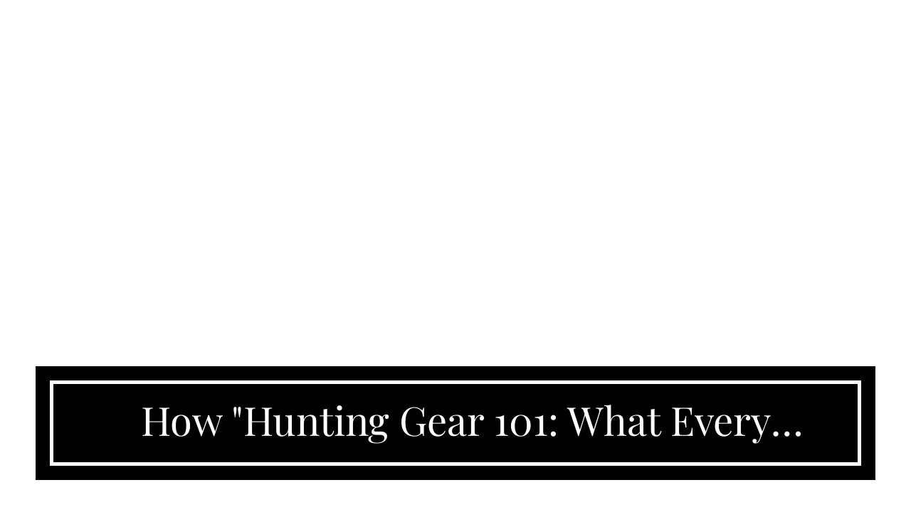 How "Hunting Gear 101: What Every Beginner Needs to Know" can Save You Time, Stress, and Money.