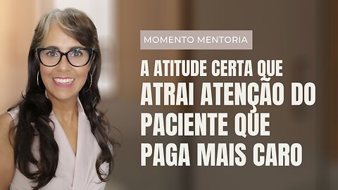Momento Mentoria - A ATITUDE CERTA que atrai ATENÇÃO do Paciente que paga mais caro I Celiane G.