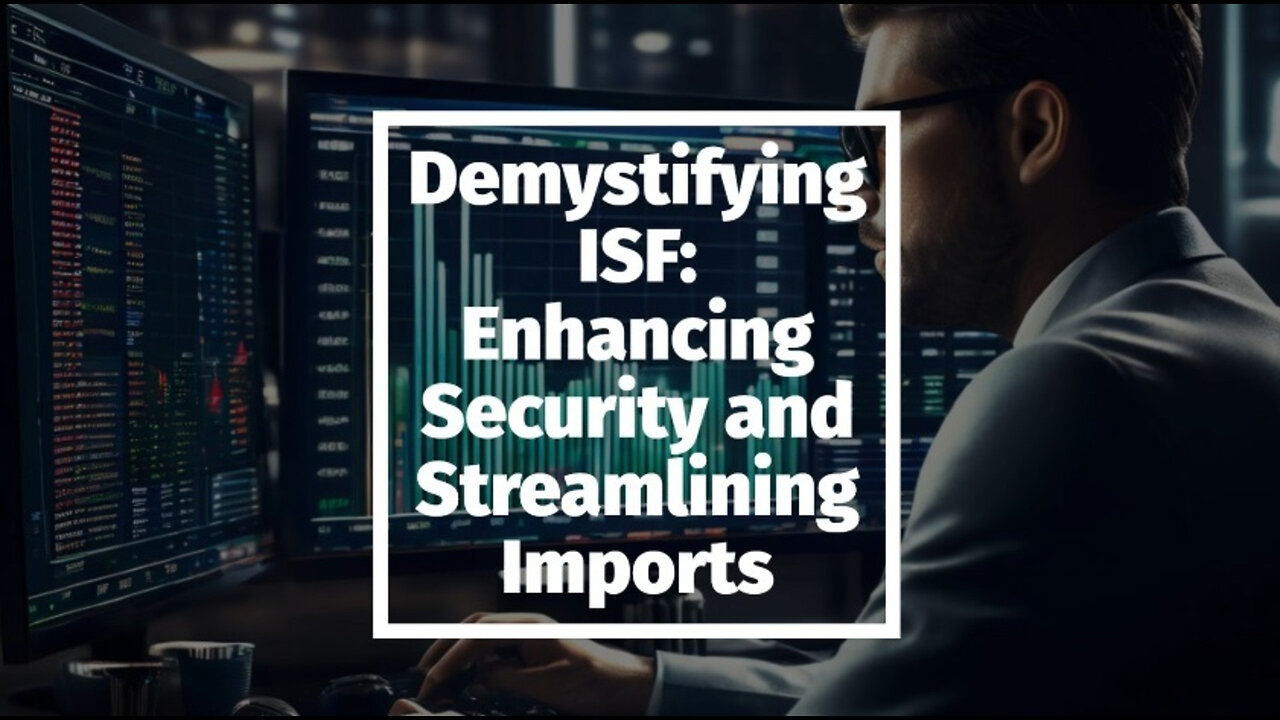 Unleashing the Power of ISF: Enhancing Cargo Security and Streamlining Imports