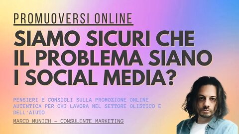 SIAMO SICURI CHE IL PROBLEMA SIANO I SOCIAL MEDIA? - Come promuoversi online - Marco Munich