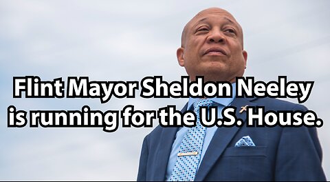 Flint Mayor Sheldon Neeley is running for the U.S. House.