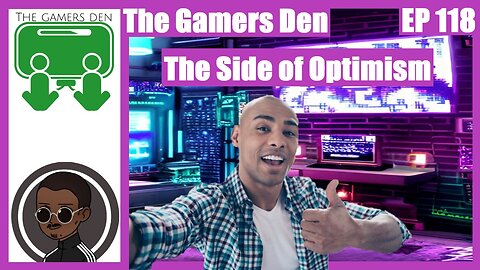 The Gamers Den EP 118 - The Side of Optimism