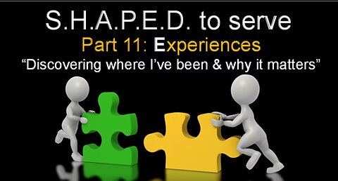 SHAPED To Serve (Part 11) Experiences-Discovering Where I've been & Why....-9/3/23 Pr Dan Fisher