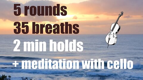 Wim Hof Technique - 5 rounds - 2 minute holds + meditation [cello music]