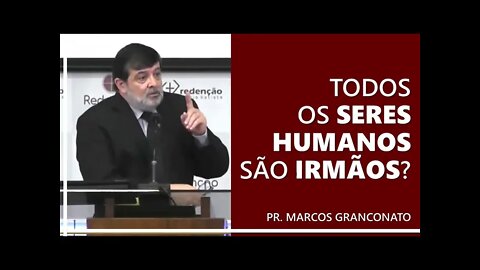 Todos os seres humanos são irmãos? - Pr. Marcos Granconato