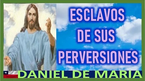 ESCLAVOS DE SUS PERVERSIONES - MENSAJE DE JESUCRISTO REY A DANEL DE MARIA 23AGO22