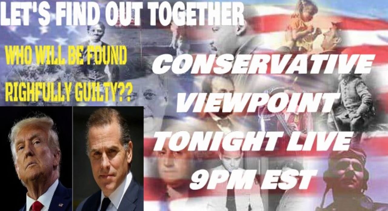 CONSERVATIVE VIEWPOINT LIVE TONIGHT 5/29/24 @ 9PM EST TRUMP JURY DELIBERATING, HUNTER TRIALS