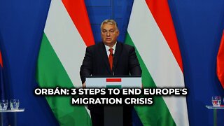 Orbán: 3 steps to end Europe's migration crisis