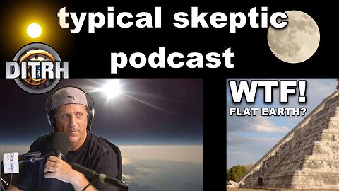 typical skeptic podcast gets flat smacked with FLAT EARTH