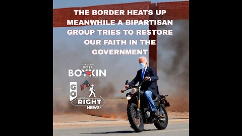 THE BORDER HEATS UP MEANWHILE A BIPARTISAN GROUP TRIES TO RESTORE OUR FAITH IN THE GOVERNMENT