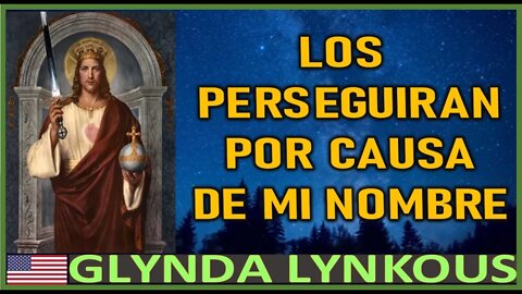 LOS PERSEGUIRAN POR CAUSA DE MI NOMBRE - MENSAJE DE JESUCRISTO A GLYNDA LYNKOUS 25 MARZO 2022