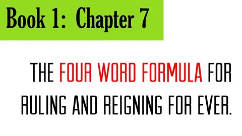 Book 1, Chapter 7: The Four Word Formula for Ruling and Reigning for ever.