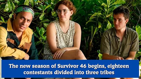 The new season of Survivor 46 begins, eighteen contestants divided into three tribes