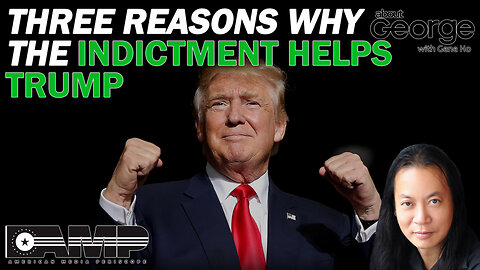 Three Reasons Why the Indictment Helps Trump | About GEORGE With Gene Ho Ep. 114