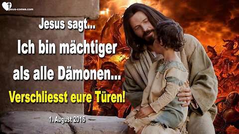 01.08.2016 ❤️ Jesus sagt... Ich bin mächtiger als alle Dämonen, verschliesst eure Türen