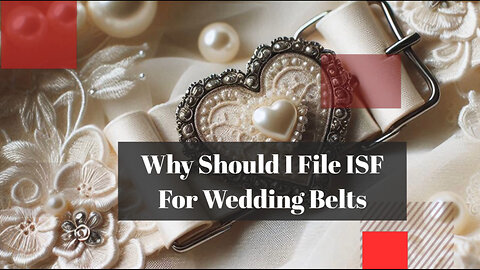 Importing Wedding Belts? Here's Why Filing ISF Is Crucial!